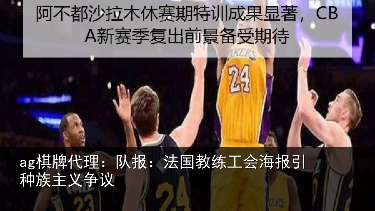 ag棋牌代理：队报：法国教练工会海报引种族主义争议