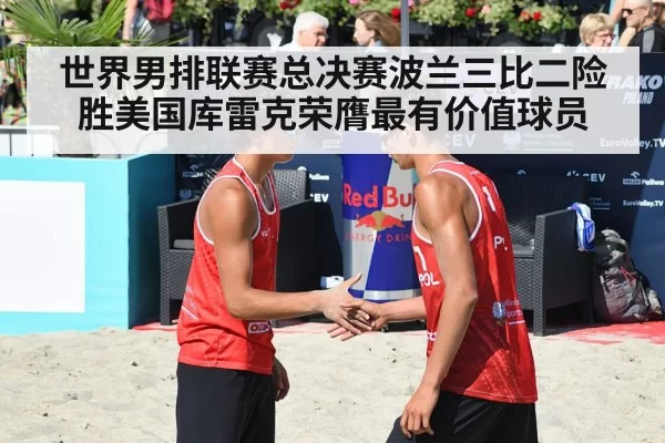 世界男排联赛总决赛波兰三比二险胜美国库雷克荣膺最有价值球员
