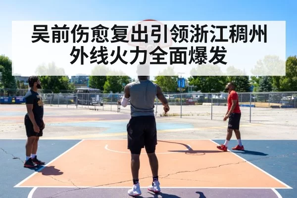 吴前伤愈复出引领浙江稠州外线火力全面爆发