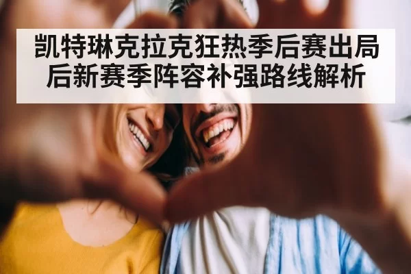 凯特琳克拉克狂热季后赛出局后新赛季阵容补强路线解析