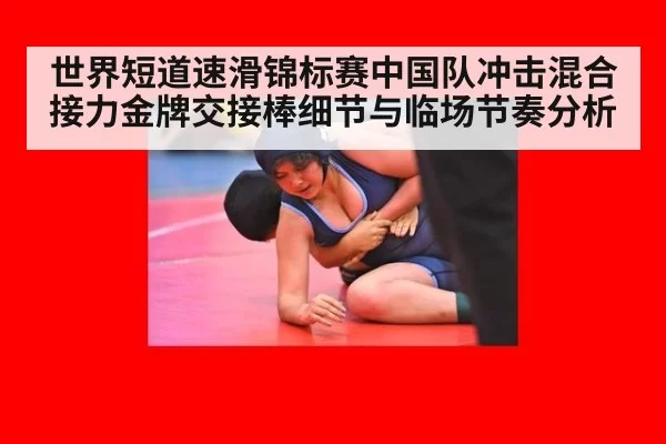 世界短道速滑锦标赛中国队冲击混合接力金牌交接棒细节与临场节奏分析