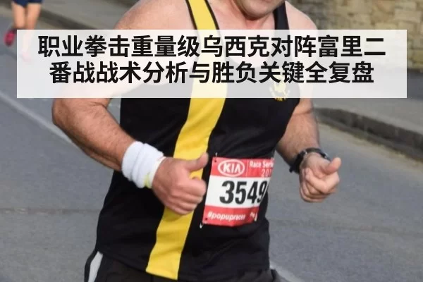 职业拳击重量级乌西克对阵富里二番战战术分析与胜负关键全复盘