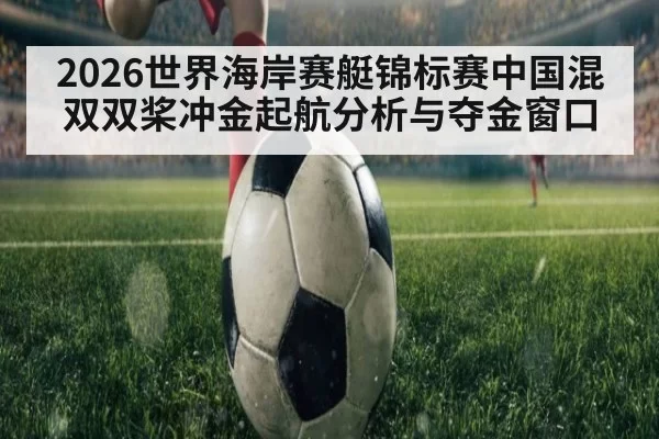 2026世界海岸赛艇锦标赛中国混双双桨冲金起航分析与夺金窗口
